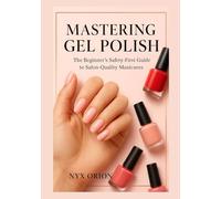 MASTERING GEL POLISH: The Beginner's Safety-First Guide to Salon-Quality Manicures