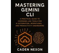 Mastering Gemini CLI: A Practical Guide to Command-Line Tools for AI Automation, Workflows, and Productivity Engineering: 1
