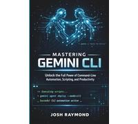 MASTERING GEMINI CLI: Unlock the Full Power of Command-Line Automation, Scripting, and Productivity.