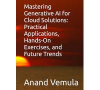 Mastering Generative AI for Cloud Solutions: Practical Applications, Hands-On Exercises, and Future Trends