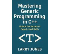 Mastering Generic Programming in C++: Unlock the Secrets of Expert-Level Skills