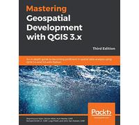 Mastering Geospatial Development with Qgis 3.X - Third Edition [Lingua inglese]: An in-depth guide to becoming proficient in spatial data analysis using QGIS 3.4 and 3.6 with Python, 3rd Edition