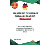 Mastering German C1 Through Reading: 30 Texts to Improve Grammar, Vocabulary, & Goethe-Zertifikat C1 Skills