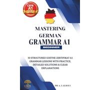 Mastering German Grammar A1: 30 Structured Goethe-Zertifikat A1 Grammar Lessons with Practice, Detailed Solutions & Clear Explanations