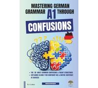 Mastering German Grammar A1 Through Confusions: The 20 Most Common Confusions & Tricky Structures Explained Clearly for Confident Use & Goethe-Zertifikat A1 Success