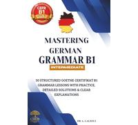 Mastering German Grammar B1: 30 Structured Goethe-Zertifikat B1 Grammar Lessons with Practice, Detailed Solutions & Clear Explanations