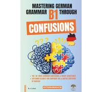 Mastering German Grammar B1 Through Confusions: The 20 Most Common Confusions & Tricky Structures Explained Clearly for Confident Use & Goethe-Zertifikat B1 Success