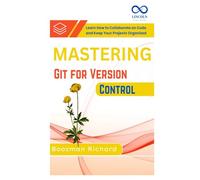 Mastering Git for Version Control: Learn How to Collaborate on Code and Keep Your Projects Organized
