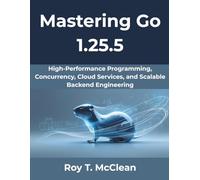 Mastering Go 1.25.5: High-Performance Programming, Concurrency, Cloud Services, and Scalable Backend Engineering