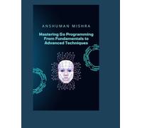 Mastering Go Programming: From Fundamentals to Advanced Techniques