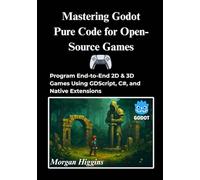 Mastering Godot Pure Code for Open-Source Games: Program End-to-End 2D & 3D Games Using GDScript, C#, and Native Extensions