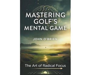 Mastering Golf's Mental Game: The Art of Radical Focus