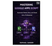 Mastering Google Apps Script: Automate Sheets, Docs, and Gmail Like a Professional