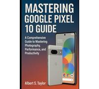 Mastering Google Pixel 10 Guide: A Comprehensive Guide to Mastering Photography, Performance, and Productivity