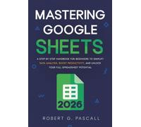 Mastering Google Sheets: A Step-by-Step Handbook for Beginners to Simplify Data Analysis, Boost Productivity, and Unlock Your Full Spreadsheet Potential