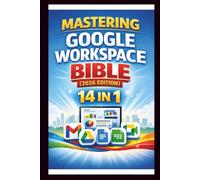 Mastering Google Workspace Bible ( 2026 Edition ): Step-by-step tutorials, practical tips and Advanced techniques for beginners and Experts.