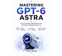 Mastering GPT-6 Astra: The Ultimate Handbook for the Next Generation of Al