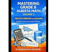 MASTERING GRADE 8 ALBERTA MATH PRACTICE PROBLEMS AND SOLUTIONS - VOLUME 2: Extensive Practice and Complete Solutions