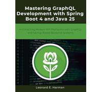 Mastering GraphQL Development with Spring Boot 4 and Java 25: Architecting Modern API Platforms with GraphQL and Spring-Based Backend Systems