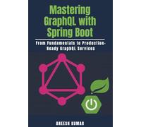 Mastering GraphQL with Spring Boot: From Fundamentals to Production-Ready GraphQL Services