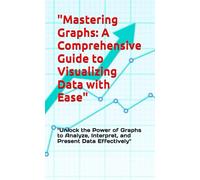 "Mastering Graphs: A Comprehensive Guide to Visualizing Data with Ease": "Unlock the Power of Graphs to Analyze, Interpret, and Present Data Effectively"
