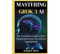 Mastering Grok 3 AI: The Complete Guide to Elon Musk's Revolution in Artificial Intelligence
