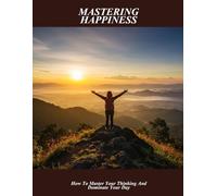 Mastering Happiness: How To Master Your Thinking And Dominate Your Day