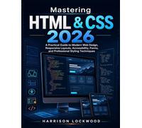 Mastering HTML & CSS 2026: A Practical Guide to Modern Web Design, Responsive Layouts, Accessibility, Forms, and Professional Styling Techniques