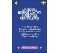Mastering HubSpot Content Marketing Certification: Your Step-by-Step Blueprint to Certification Success, Content Mastery, and Career Growth in Digital Marketing