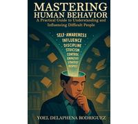 Mastering Human Behavior: A Practical Guide to Understanding and Influencing Difficult People
