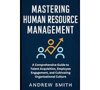 Mastering Human Resource Management: A Comprehensive Guide to Talent Acquisition, Employee Engagement, and Cultivating Organizational Culture