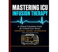 MASTERING ICU INFUSION THERAPY: A Clinical Calculation Guide for Critical Care Nurses, Vasopressors, Sedation, Anticoagulation, and Safety-First Bedside Dosing.