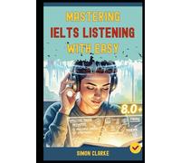 Mastering IELTS Listening with Ease: Proven Strategies and Simple Techniques to Master Every Question Type and Instantly Get Your Target Band Score 8.0+ with Ease and Confidence.