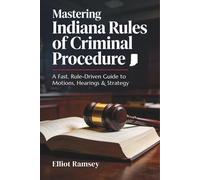 Mastering Indiana Rules of Criminal Procedure: A Fast, Rule-Driven Guide to Motions, Hearings & Strategy