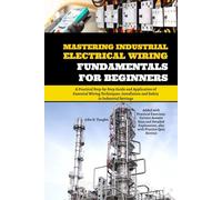 Mastering Industrial Electrical Wiring Fundamentals for Beginners: A Practical Step-by-Step Guide and Application of Essential Wiring Techniques, Installation and Safety in Industrial Settings