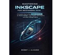 Mastering Inkscape for Beginners 2026: A Complete Step-by-Step Guide to Vector Design, Logo Creation, SVG Graphics, and Laser Cutting Projects