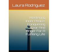 Mastering Inner Peace: Conquering Fear And Anger For A Fulfilling Life