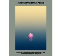 Mastering Inner Peace: Effective Strategies To Manage Anxiety And Transform Negative Thoughts