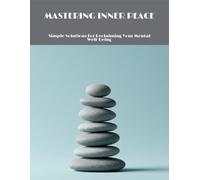 Mastering Inner Peace: Simple Solutions For Reclaiming Your Mental Well-Being