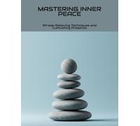 Mastering Inner Peace: Stress-Relieving Techniques And Cultivating Presence