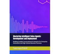 Mastering Intelligent Voice Agents: Development and Deployment: Building Scalable Conversational AI Solutions for Enterprise Automation and High-Volume Business Processes