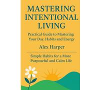 MASTERING INTENTIONAL LIVING: The Complete Workbook for Focus, Habits and Energy Management