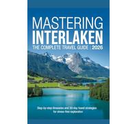 Mastering Interlaken: The Complete Travel Guide 2026: Step-by-Step Itineraries and 30-Day Travel Strategies for Stress-Free Exploration