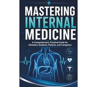 MASTERING INTERNAL MEDICINE: A Comprehensive, Practical Guide for Clinicians, Students, Patients, and Caregivers