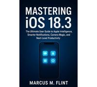 Mastering iOS 18.3: The Ultimate User Guide to Apple Intelligence, Smarter Notifications, Camera Magic, and Next-Level Productivity