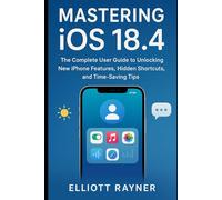 Mastering iOS 18.4: The Complete User Guide to Unlocking New iPhone Features, Hidden Shortcuts, and Time-Saving Tips