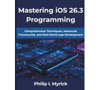 Mastering iOS 26.3 Programming: Comprehensive Techniques, Advanced Frameworks, and Real-World App Development