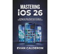 MASTERING iOS 26: A Step-by-Step Beginner’s Guide to Using iPhone Features with Confidence