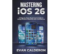 MASTERING iOS 26: A Step-by-Step Beginner’s Guide to Using iPhone Features with Confidence