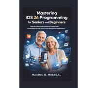 Mastering iOS 26 Programming for Seniors and Beginners: Step-by-Step Instructions to Learn Swift, Understand Xcode, and Create Real iPhone Applications.
